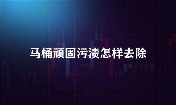 马桶顽固污渍怎样去除