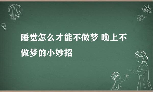 睡觉怎么才能不做梦 晚上不做梦的小妙招