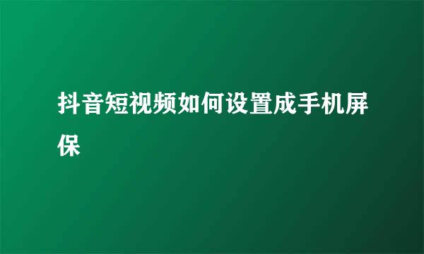 抖音短视频如何设置成手机屏保
