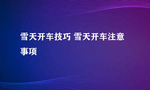 雪天开车技巧 雪天开车注意事项