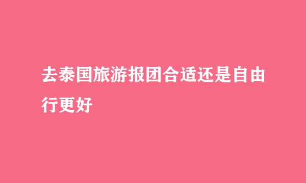 去泰国旅游报团合适还是自由行更好