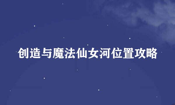 创造与魔法仙女河位置攻略
