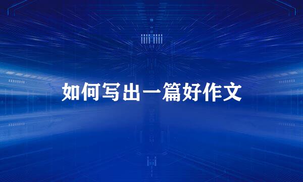 如何写出一篇好作文