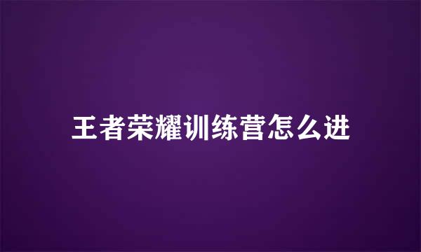 王者荣耀训练营怎么进