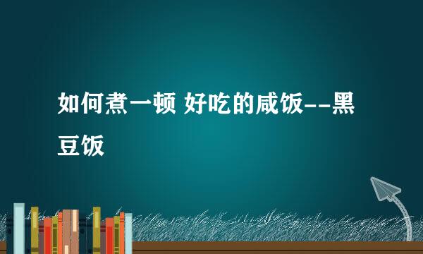 如何煮一顿 好吃的咸饭--黑豆饭