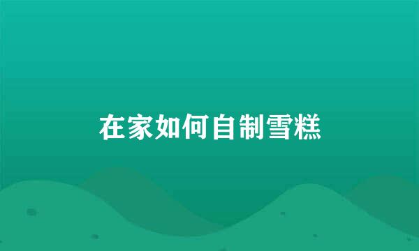 在家如何自制雪糕