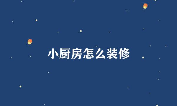 小厨房怎么装修