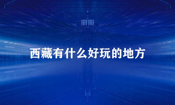 西藏有什么好玩的地方