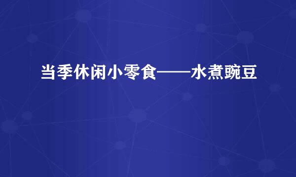 当季休闲小零食——水煮豌豆