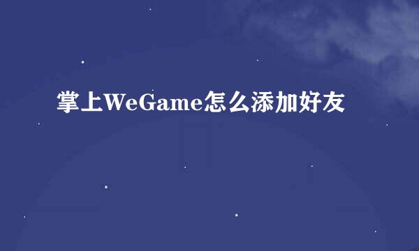 掌上WeGame怎么添加好友