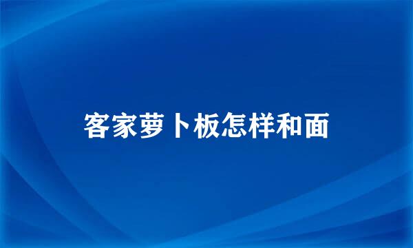 客家萝卜板怎样和面