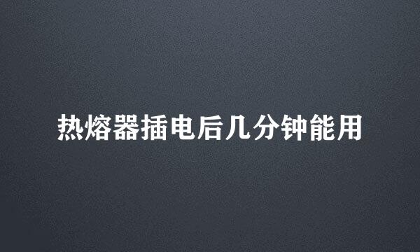 热熔器插电后几分钟能用