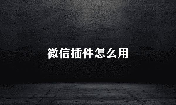微信插件怎么用