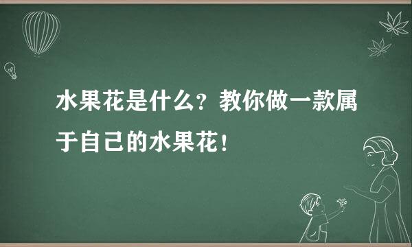 水果花是什么？教你做一款属于自己的水果花！