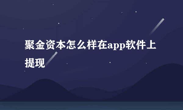 聚金资本怎么样在app软件上提现