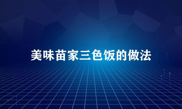美味苗家三色饭的做法