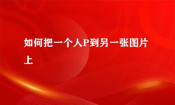 如何把一个人P到另一张图片上