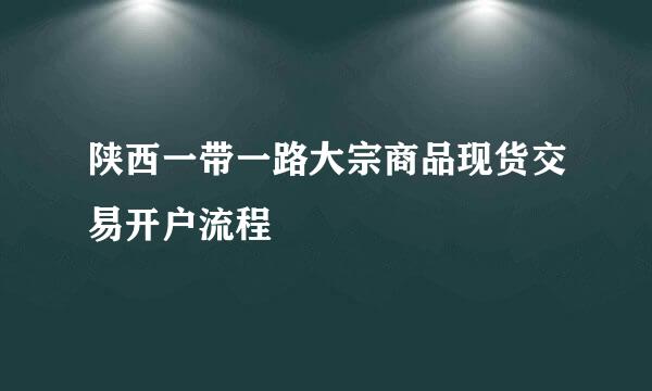 陕西一带一路大宗商品现货交易开户流程