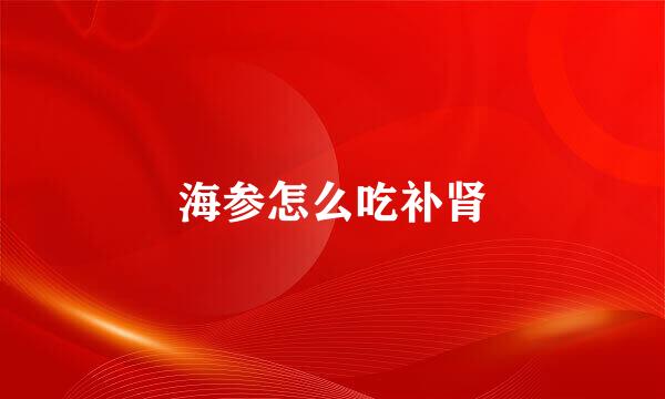 海参怎么吃补肾