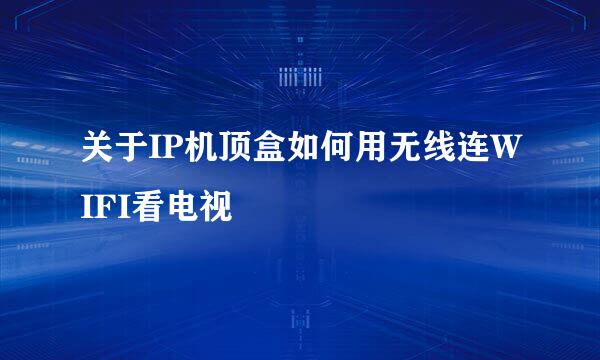 关于IP机顶盒如何用无线连WIFI看电视