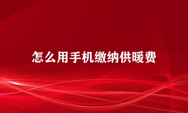怎么用手机缴纳供暖费