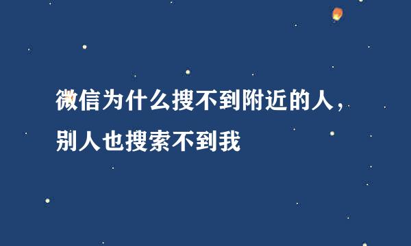微信为什么搜不到附近的人，别人也搜索不到我