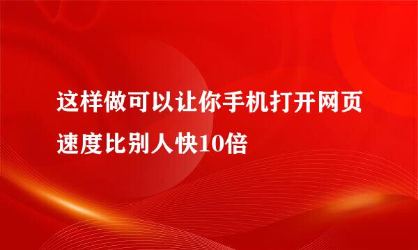 这样做可以让你手机打开网页速度比别人快10倍