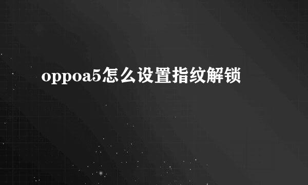 oppoa5怎么设置指纹解锁