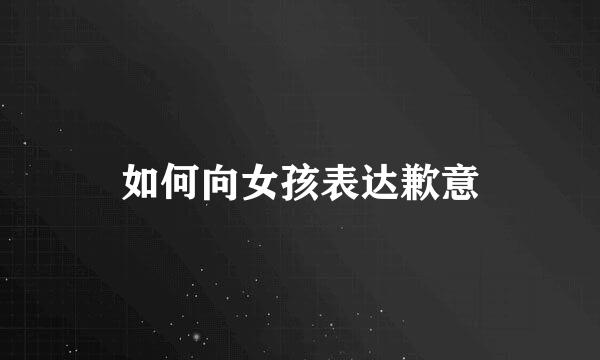 如何向女孩表达歉意