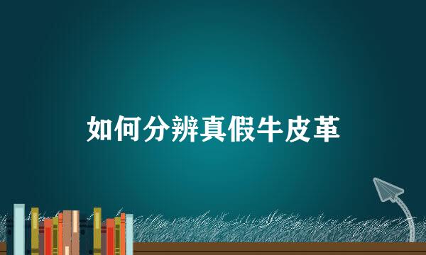 如何分辨真假牛皮革