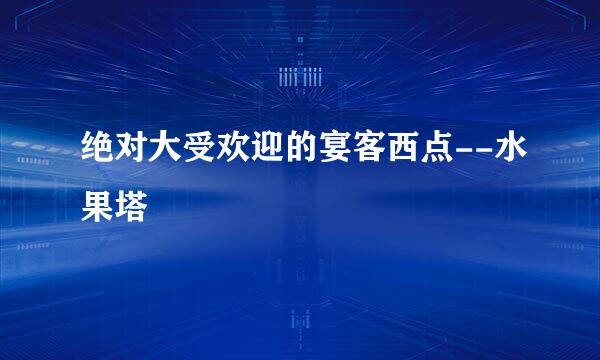 绝对大受欢迎的宴客西点--水果塔