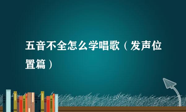 五音不全怎么学唱歌（发声位置篇）