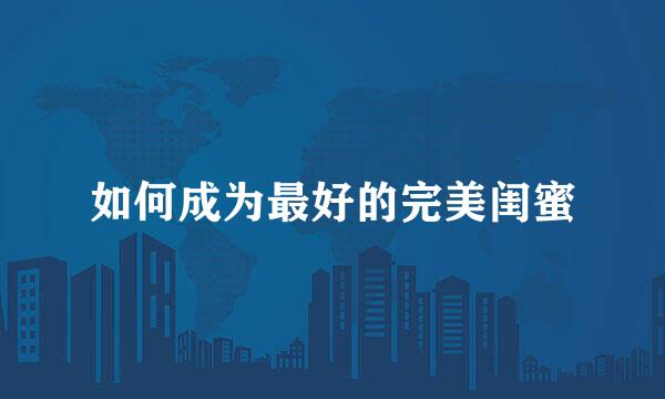 如何成为最好的完美闺蜜