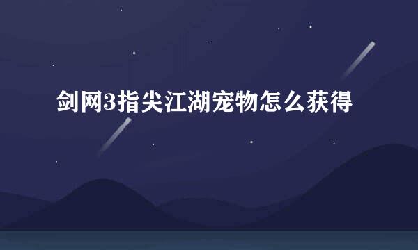 剑网3指尖江湖宠物怎么获得
