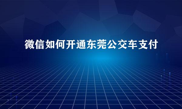 微信如何开通东莞公交车支付