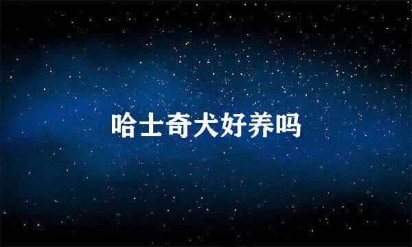 哈士奇犬好养吗