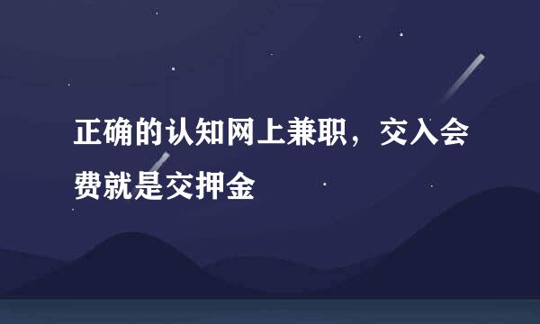 正确的认知网上兼职，交入会费就是交押金