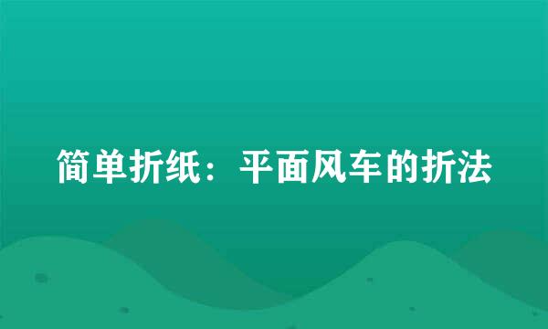 简单折纸：平面风车的折法