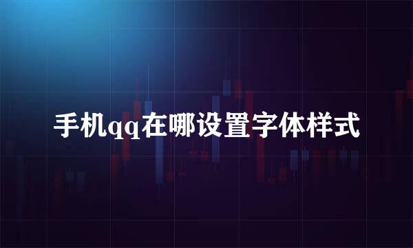 手机qq在哪设置字体样式