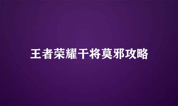 王者荣耀干将莫邪攻略