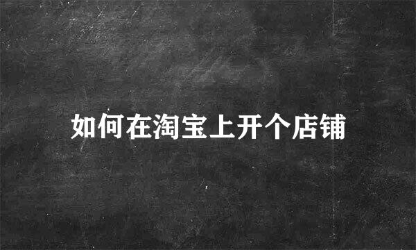 如何在淘宝上开个店铺