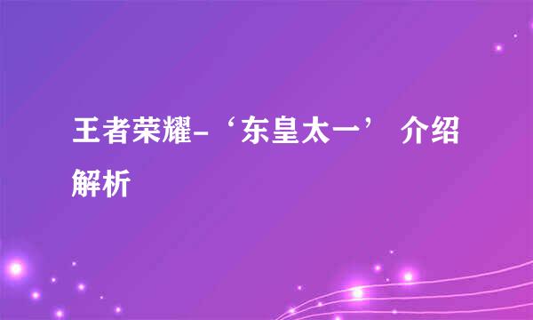 王者荣耀-‘东皇太一’ 介绍解析
