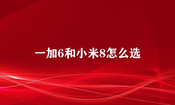 一加6和小米8怎么选