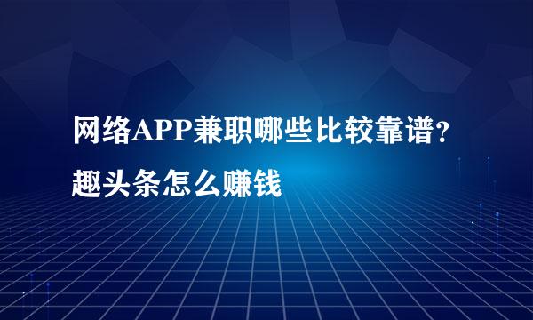 网络APP兼职哪些比较靠谱？趣头条怎么赚钱