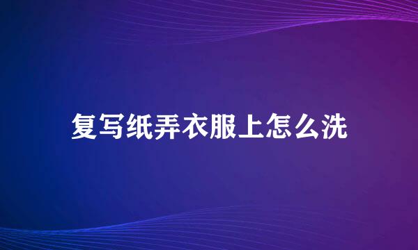 复写纸弄衣服上怎么洗