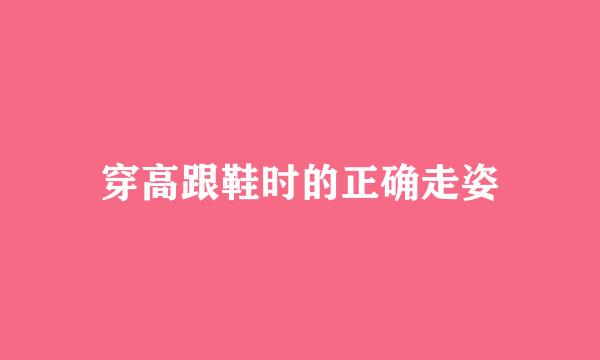 穿高跟鞋时的正确走姿