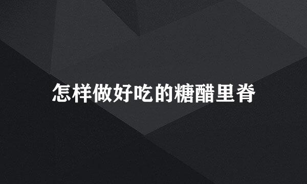 怎样做好吃的糖醋里脊