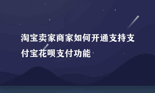 淘宝卖家商家如何开通支持支付宝花呗支付功能