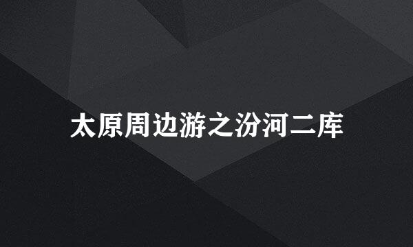 太原周边游之汾河二库