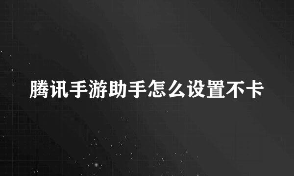 腾讯手游助手怎么设置不卡